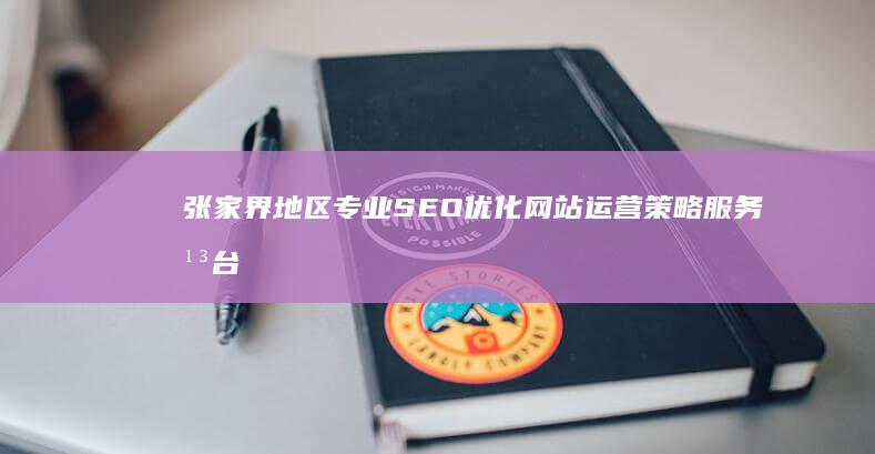 张家界地区专业SEO优化网站运营策略服务平台